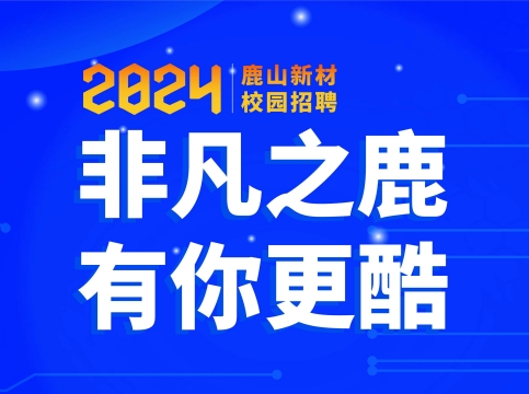 非凡之鹿，有你更酷--鹿山新材2024屆校園招聘火熱開啟